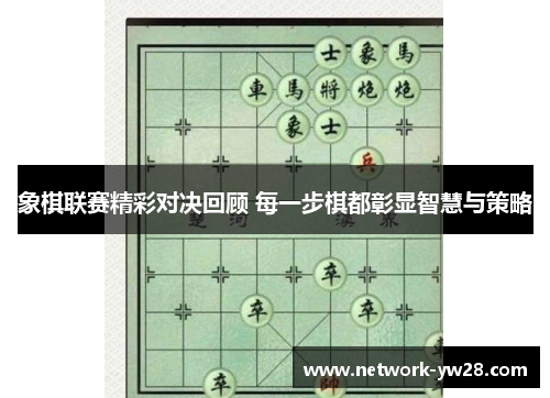 象棋联赛精彩对决回顾 每一步棋都彰显智慧与策略