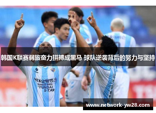韩国K联赛弱旅奋力拼搏成黑马 球队逆袭背后的努力与坚持
