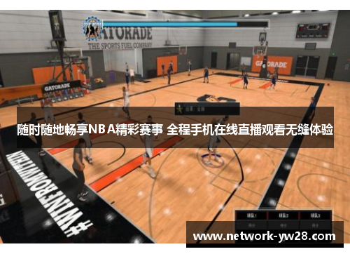 随时随地畅享NBA精彩赛事 全程手机在线直播观看无缝体验
