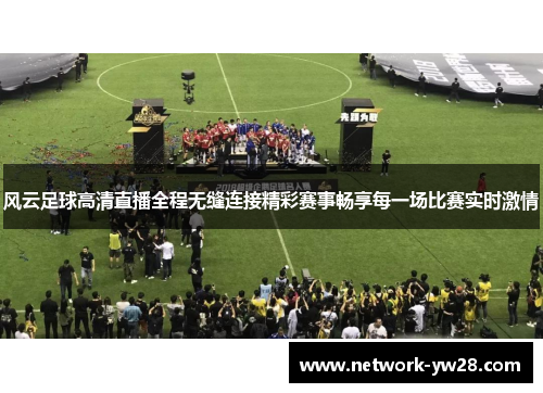 风云足球高清直播全程无缝连接精彩赛事畅享每一场比赛实时激情